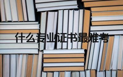 什么专业证书最难考 获得专业证书对个人职业发展有什么帮助