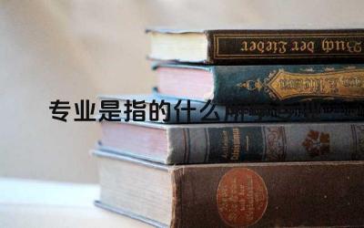 专业是指的什么所学专业 专业指南有哪些