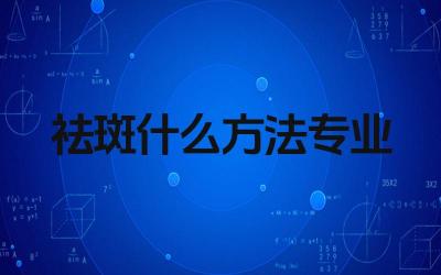 祛斑什么方法专业 祛斑有哪些专业的方法