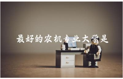 最好的农机专业大学是哪所 农机专业属于什么专业类别