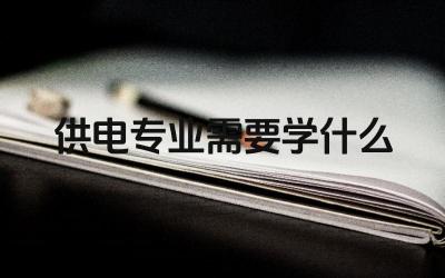 供电专业需要学什么 供电专业的就业方向有哪些