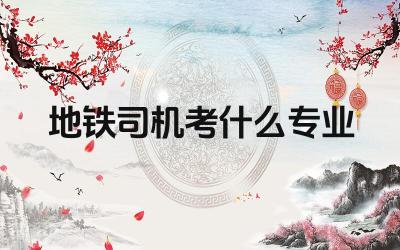 地铁司机考什么专业 地铁司机的职业发展前景如何