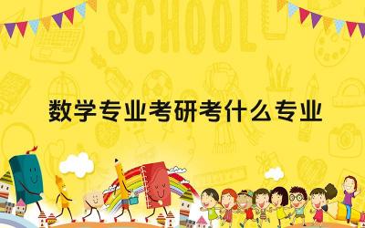 数学专业考研考什么专业 数学专业考研可以考哪些院校