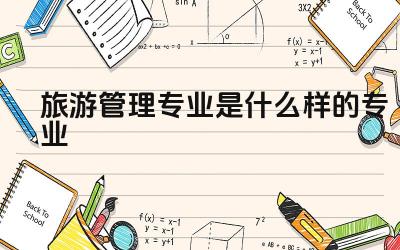 旅游管理专业是什么样的专业 旅游管理专业的就业前景如何