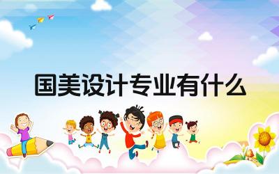 国美设计专业有什么 国美设计学院有哪些特色专业
