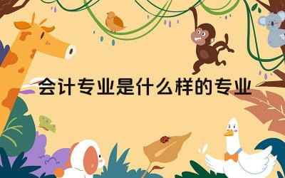 会计专业是什么样的专业 会计专业主要学习哪些内容