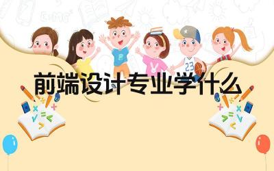 前端设计专业学什么 前端设计专业主要学习哪些技术