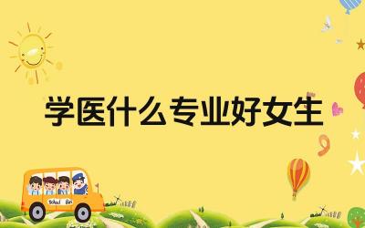 学医什么专业好女生 女生学医有哪些优势