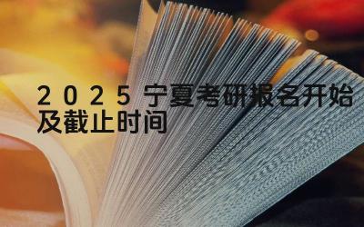 2025宁夏考研报名开始及截止时间 宁夏考研报名过程中遇到问题如何解决