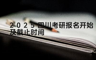 2025四川考研报名开始及截止时间 四川考研报名期间如何修改个人信息