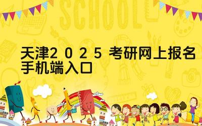 天津2025考研网上报名手机端入口 天津考研报名期间遇到系统故障怎么办