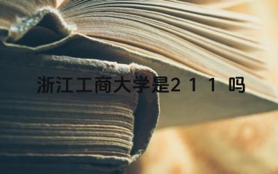 浙江工商大学是211吗 浙江工商大学的优势学科有哪些