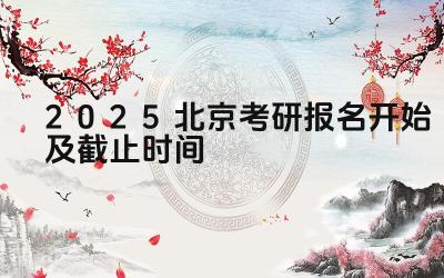 2025北京考研报名开始及截止时间 北京市考研报名时如何上传照片