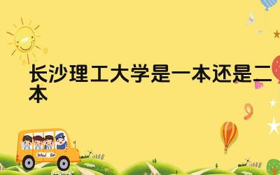 长沙理工大学是一本还是二本 长理工沙大学的就业情况怎么样