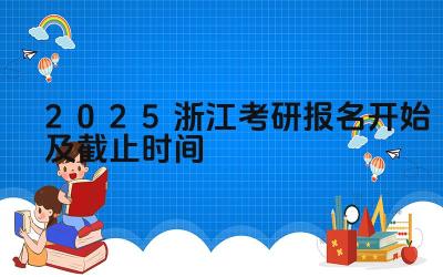 2025浙江考研报名开始及截止时间 浙江省考研报名系统是否支持在线支付