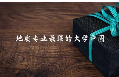 地质专业最强的大学中国是哪所 地质专业考地质局难吗