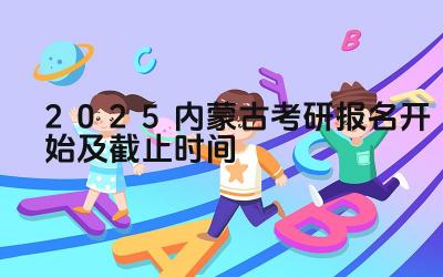 2025内蒙古考研报名开始及截止时间 内蒙古自治区考研报名时如何选择报考方式
