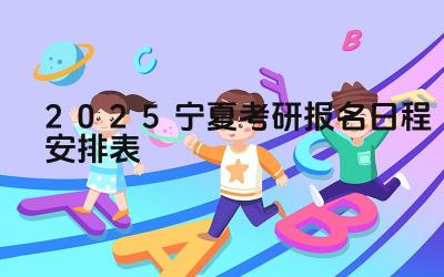 2025宁夏考研报名日程安排表 宁夏回族自治区考研报名时间安排是否与全国一致