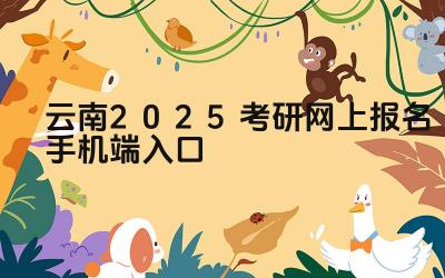 云南2025考研网上报名手机端入口 云南考研报名系统有哪些功能