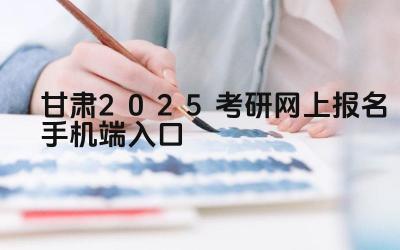 甘肃2025考研网上报名手机端入口 甘肃考研报名期间可以修改报考信息吗