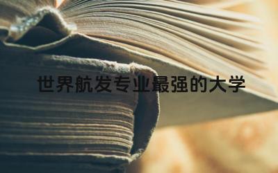 世界航发专业最强的大学 航空发动机专业就业方向