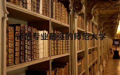 师范专业最强的师范大学名单 师范专业需要考教资吗