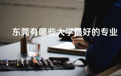 东莞有哪些大学最好的专业 东莞考大学容易吗