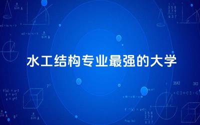 水工结构专业最强的大 水工结构专业包括什么内容