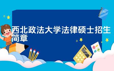 西北政法大学法律硕士培养目标 西北政法大学招生名额与录取比例