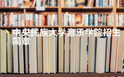 中央民族大学音乐学院招生简章 中央民族大学报名流程与截止日期