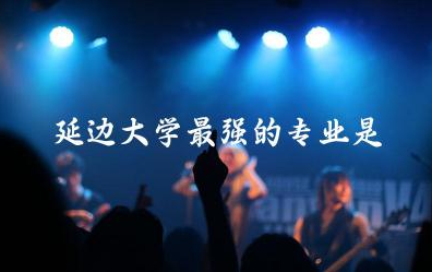 吉林延边大学最强的专业是啥 为了211选延边大学值吗