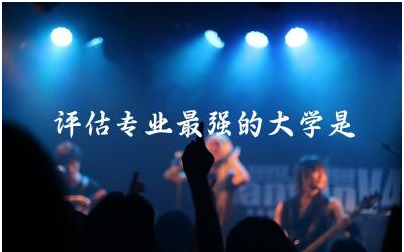 中国评估专业最强的大学是哪所 评估专业主要是做什么的呢
