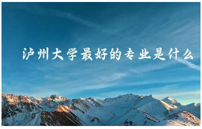 泸州大学最好的专业是什么 泸州大学在四川认可度高吗
