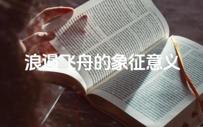 浪遏飞舟的象征意义 浪遏制飞舟的原句出自哪里