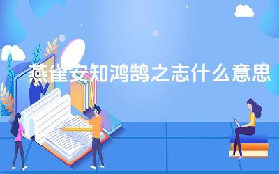 燕雀安知鸿鹄之志什么意思 燕雀安知鸿鹄之志有何启发