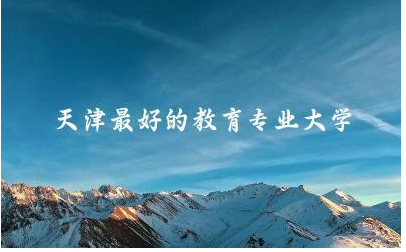 天津最好的教育专业大学是哪所 教育专业能力测验考的是什么