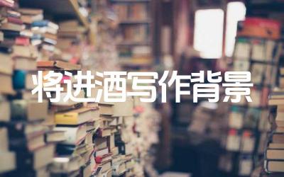 将进酒写作背景 将进酒表达了作者怎样的情感