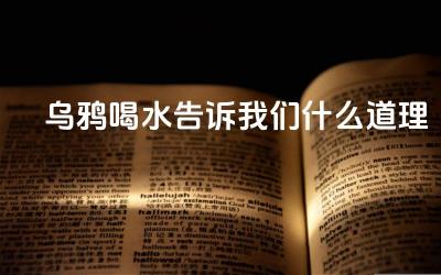乌鸦喝水告诉我们什么道理 乌鸦喝水对后世有何影响