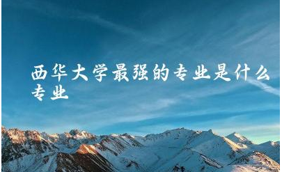 西华大学最强的专业是什么专业 西华大学是一本大学吗