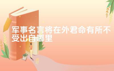 军事名言将在外君命有所不受出自哪里 将在外君命不受在现代社会还有没有现实意义