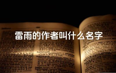 《雷雨》的作者叫什么名字 《雷雨》的主题思想是什么