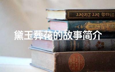 黛玉葬花的故事简介 黛玉葬礼表达了怎样的情感