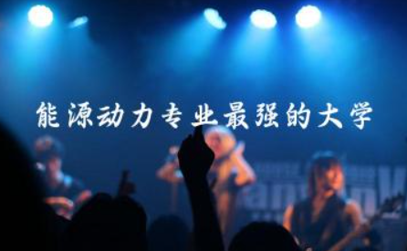 能源动力专业最强的大学排名 能源动力专业介绍