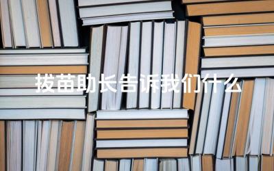 拔苗助长告诉我们什么 在现实生活中,如何避免拔苗助长的错误
