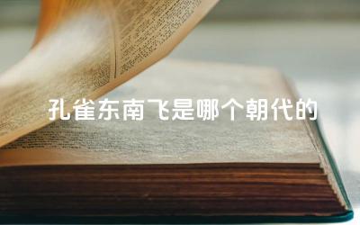 孔雀东南飞是哪个朝代的 《孔雀东南飞》在中国文学史上的地位如何