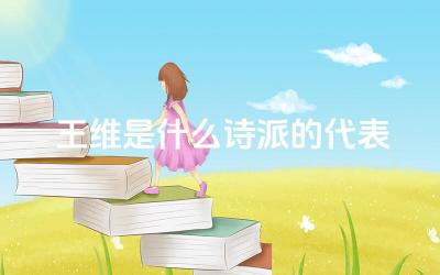 王维是什么诗派的代表 王维的诗歌风格有哪些特点