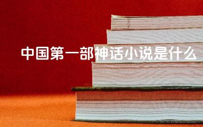 中国第一部神话小说是什么 《山海经》的主要内容是什么