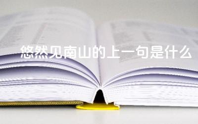 悠然见南山的上一句是什么 陶渊明在诗歌中表达了怎样的生活态度