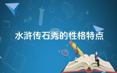 水浒传石秀的性格特点 石秀的性格特点对他的人生轨迹产生了怎样的影响