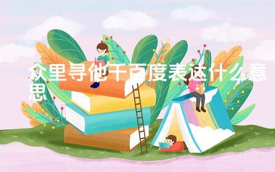 众里寻他千百度表达什么意思 众里寻他千百度表达了作者怎样的情感